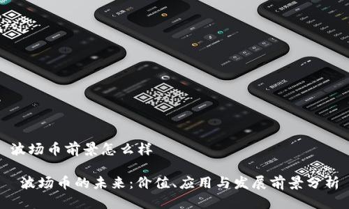 波场币前景怎么样

 波场币的未来：价值、应用与发展前景分析