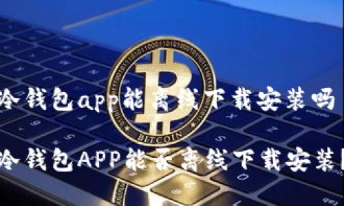 冷钱包app能离线下载安装吗
冷钱包APP能否离线下载安装?