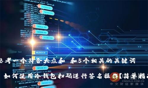 思考一个符合大众和 和5个相关的关键词

: 如何使用冷钱包扫码进行签名操作？简单指南