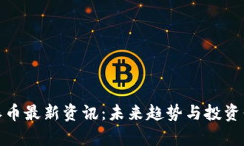 Pi币与派币最新资讯：未来趋势与投资价值分析