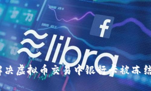 : 如何解决虚拟币交易中银行卡被冻结的问题？