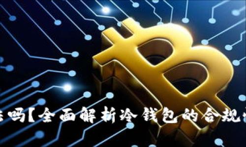 冷钱包合法吗？全面解析冷钱包的合规性与安全性