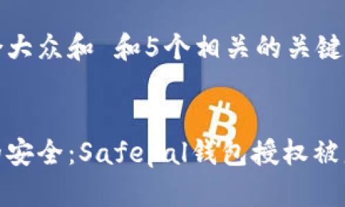 思考一个符合大众和 和5个相关的关键词


如何保护您的安全：Safepal钱包授权被盗的应对措施