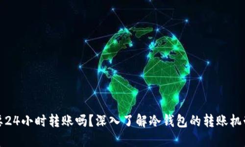 冷钱包需要24小时转账吗？深入了解冷钱包的转账机制与安全性