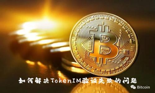 如何解决TokenIM验证失败的问题