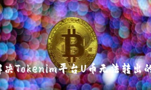 如何解决Tokenim平台U币无法转出的难题？