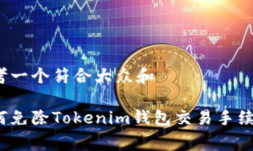 思考一个符合大众和  
  
如何免除Tokenim钱包交易手续费？