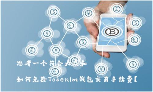 思考一个符合大众和  
  
如何免除Tokenim钱包交易手续费？