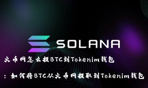 火币网怎么提BTC到Tokenim钱包

: 如何将BTC从火币网提取到Tokenim钱包