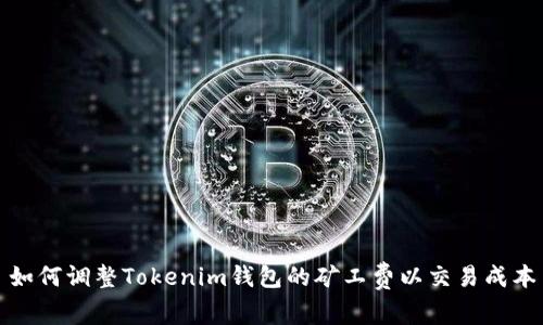 如何调整Tokenim钱包的矿工费以交易成本