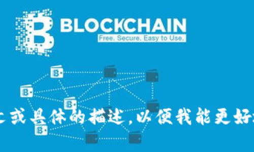 看起来您想了解有关“tokenim”这个词或概念的信息，不过“tokenim”并不是一个广泛认可的术语或概念。请您提供更多的上下文或具体的描述，以便我能更好地协助您。如果“tokenim”与某个特定的技术、应用或主题相关，请您说明，这样我可以为您提供更准确的信息和详细的内容。谢谢！