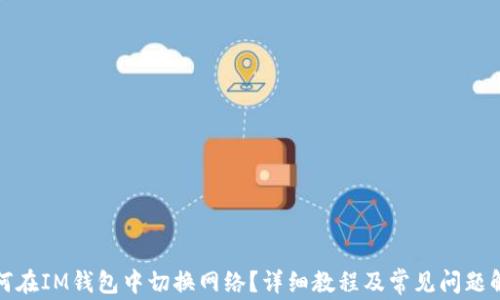 
如何在IM钱包中切换网络？详细教程及常见问题解答