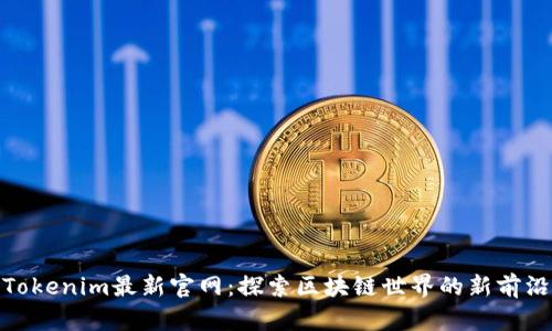 Tokenim最新官网：探索区块链世界的新前沿