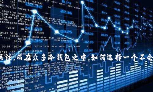 冷钱包作为一种安全的加密货币存储方式,近年来受到了越来越多用户的关注,而在众多冷钱包之中,如何选择一个不会被多签的冷钱包成为了许多人所关心的话题。以下是符合大众和和关键词:
了解哪种冷钱包不会被多签