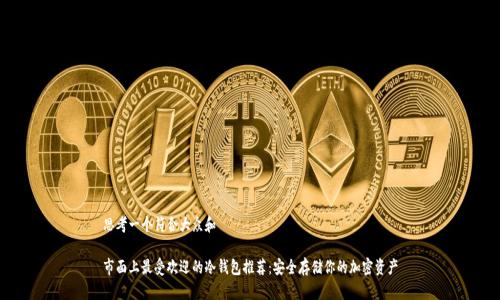 思考一个符合大众和

市面上最受欢迎的冷钱包推荐：安全存储你的加密资产