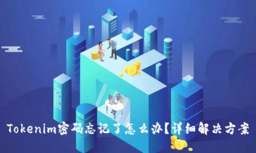 Tokenim密码忘记了怎么办？详细解决方案