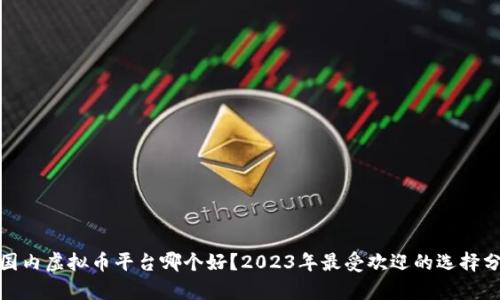 : 国内虚拟币平台哪个好？2023年最受欢迎的选择分析