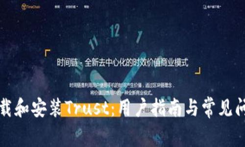 如何下载和安装Trust：用户指南与常见问题解答