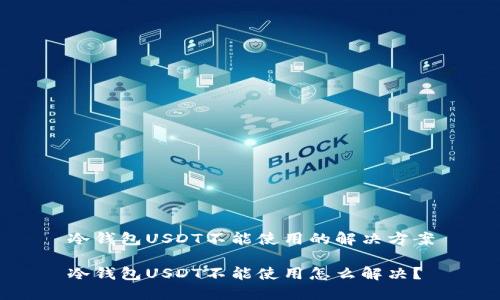 冷钱包USDT不能使用的解决方案

冷钱包USDT不能使用怎么解决？
