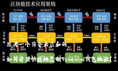 思考一个符合大众和的

如何方便快捷地复制Tokenim钱包地址？