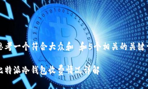 思考一个符合大众和 和5个相关的关键词

比特派冷钱包收费情况详解