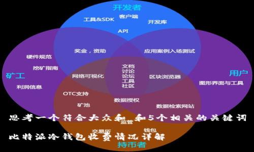 思考一个符合大众和 和5个相关的关键词

比特派冷钱包收费情况详解