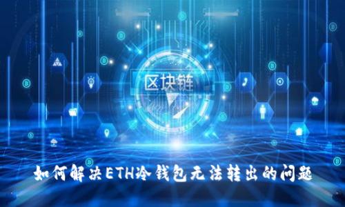 如何解决ETH冷钱包无法转出的问题