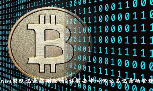 Tokenim转账记录能删除吗？详解去中心化交易记录的管理方式