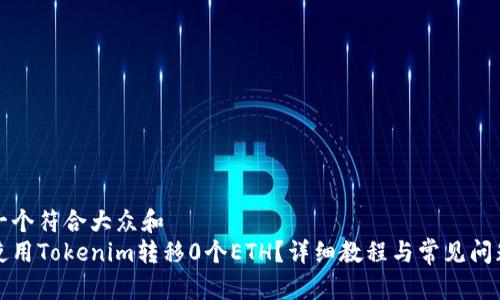 思考一个符合大众和  
如何使用Tokenim转移0个ETH？详细教程与常见问题解析