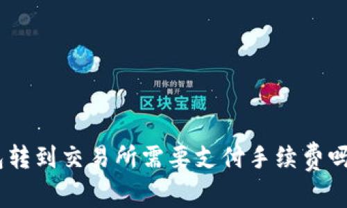 从Tokenim钱包转到交易所需要支付手续费吗？详解转账成本