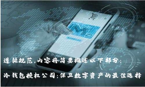 遵循规范，内容将简要概述以下部分：

冷钱包授权公司：保卫数字资产的最佳选择