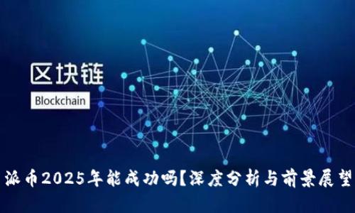 派币2025年能成功吗？深度分析与前景展望