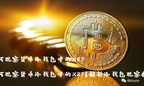 如何观察货币冷钱包中的XRP

如何观察货币冷钱包中的XRP？解析冷钱包观察技巧