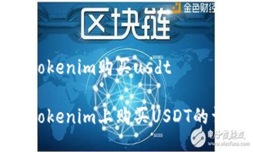 如何用tokenim购买usdt

如何在Tokenim上购买USDT的详细指南