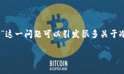 冷钱包是加密货币领域中的重要概念，安全性受到广泛关注。它主要用于存储数字资产，而不连接互联网。因此，“冷钱包分公链与私链吗？”这一问题可以引发很多关于冷钱包的讨论。通过探讨这一问题，我们不仅能够了解到冷钱包的基本特性，还能深入理解公链和私链的定义及它们与冷钱包之间的关系。

### 冷钱包究竟分公链与私链吗？全面解析冷钱包的类型与使用场景