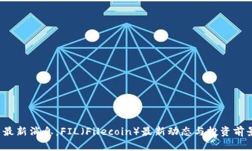  币圈最新消息：FIL（Filecoin）最新动态与投资前景分析
