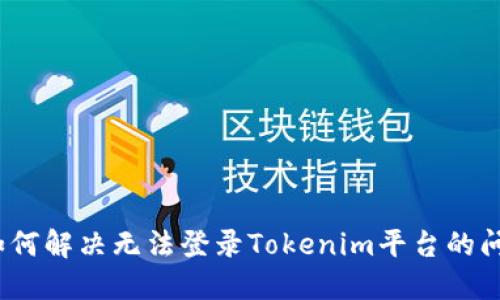 : 如何解决无法登录Tokenim平台的问题？