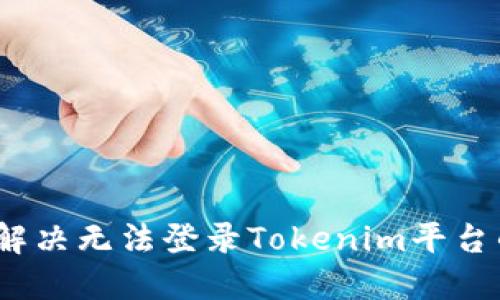 : 如何解决无法登录Tokenim平台的问题？