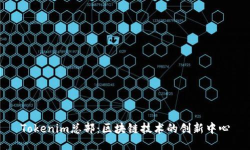 Tokenim总部：区块链技术的创新中心