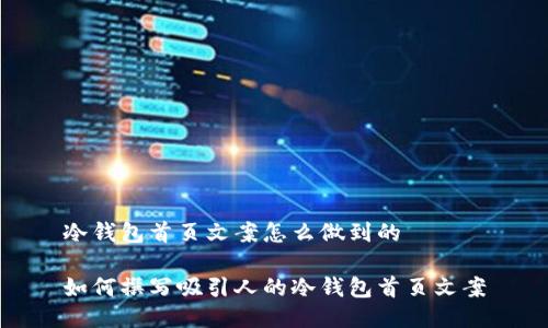 冷钱包首页文案怎么做到的
如何撰写吸引人的冷钱包首页文案