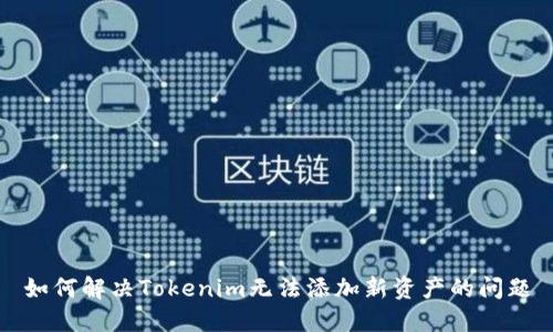 如何解决Tokenim无法添加新资产的问题