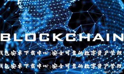 : 

IM钱包安卓下载中心：安全可靠的数字资产管理工具

IM钱包安卓下载中心：安全可靠的数字资产管理工具