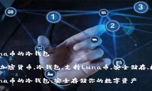 支持Luna币的冷钱包

关键词：加密货币,冷钱包,支持Luna币,安全储存,数字资产

支持Luna币的冷钱包：安全存储你的数字资产
