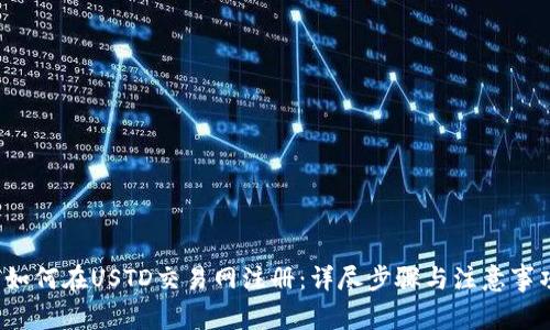  如何在USTD交易网注册：详尽步骤与注意事项