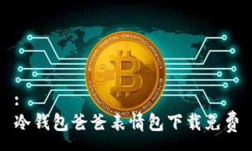 :
冷钱包爸爸表情包下载免费