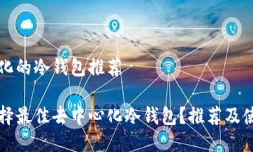 去中心化的冷钱包推荐

如何选择最佳去中心化冷钱包？推荐及使用指南