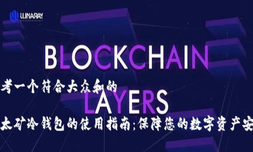 思考一个符合大众和的
以太矿冷钱包的使用指南:保障您的数字资产安全