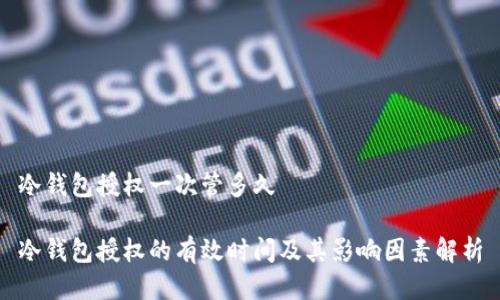 冷钱包授权一次管多久

冷钱包授权的有效时间及其影响因素解析