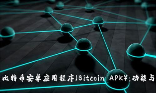全面解析比特币安卓应用程序（Bitcoin APK）：功能与使用指南