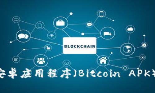 全面解析比特币安卓应用程序（Bitcoin APK）：功能与使用指南